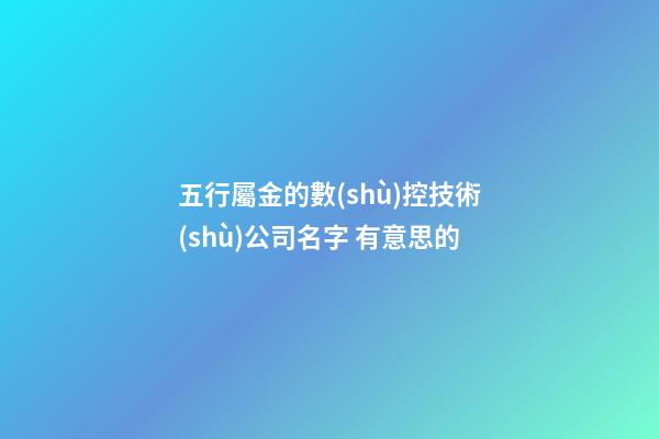 五行屬金的數(shù)控技術(shù)公司名字 有意思的-第1張-公司起名-玄機派